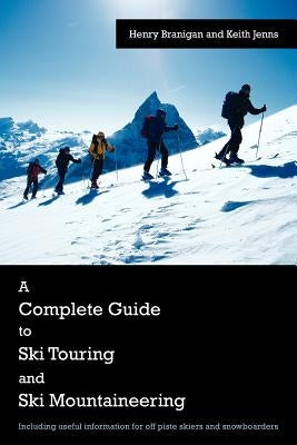 A Complete Guide to Ski Touring and Ski Mountaineering: Including Useful Information for Off Piste Skiers and Snowboarders by Branigan, Henry
