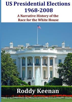 Us Presidential Elections 1968-2008 a Narrative History of the Race for the White House Paperback Lulu.com