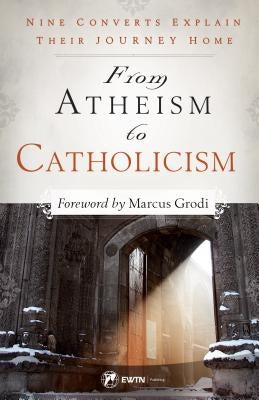 From Atheism to Catholicism: Nine Converts Explain Their Journey Home Paperback Ewtn Publishing Inc.