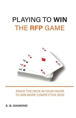 Playing to Win the RFP Game: Stack The Deck In Your Favor To Win More Competitive Bids Paperback E. B. Diamond Books