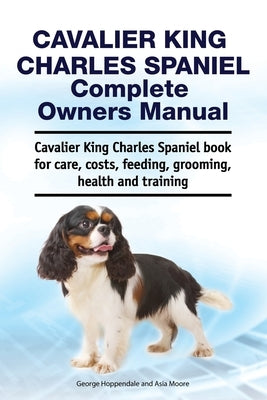 Cavalier King Charles Spaniel Complete Owners Manual. Cavalier King Charles Spaniel book for care, costs, feeding, grooming, health and training Paperback Zoodoo Publishing 2