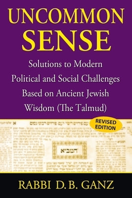 Uncommon Sense: Solutions to Modern Political and Social Challenges Based on Ancient Jewish Wisdom (The Talmud) Paperback Barry Ganz