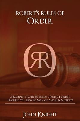 Robert's Rules of Order: A Beginner's Guide to Robert's Rules of Order, Teaching You how to Manage and Run Meetings! Ingram Publishing