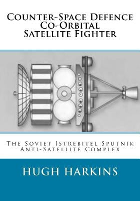 Counter-Space Defence Co-Orbital Satellite Fighter: The Soviet Istrebitel Sputnik Anti-Satellite Complex Paperback Centurion Publishing