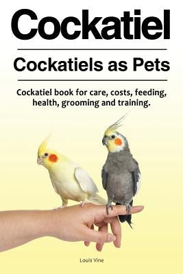 Cockatiel. Cockatiels as Pets. Cockatiel book for care, costs, feeding, health, grooming and training. Paperback Zoodoo Publishing Cockatiel Parrot