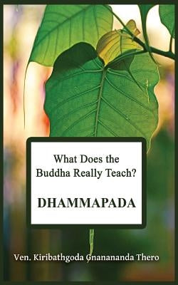 Paperback of "What Does the Buddha Really Teach? Dhammapada" with Pali and English text, published by Createspace Independent Publishing.