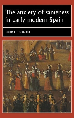 The Anxiety of Sameness in Early Modern Spain Paperback Manchester University Press