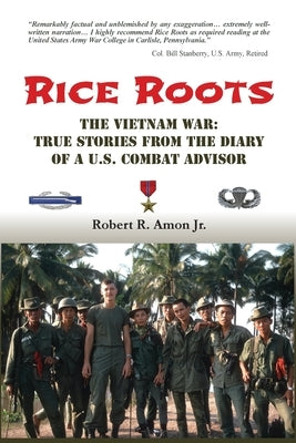 Rice Roots: The Vietnam War: True Stories from the Diary of a U.S. Combat Advisor by Amon, Robert R., Jr.