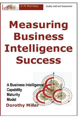 Measuring Business Intelligence Success: A Business Intelligence Capability Maturity Model Paperback D M Morrisey