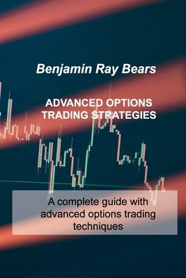 Advanced Options Trading Strategies: A complete guide with advanced options trading techniques Paperback Benjamin Ray Bears