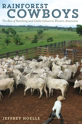 Rainforest Cowboys: The Rise of Ranching and Cattle Culture in Western Amazonia Paperback University of Texas Press