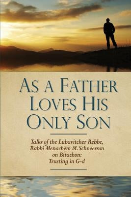 As a Father Loves His Only Son: Talks of the Lubavitcher Rebbe Rabbi Menachem M. Schneerson on Bitachon: Trusting in G d Paperback Createspace Independent Publishing Platform