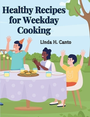 Healthy Recipes for Weekday Cooking: A Cookbook by Linda H Canto