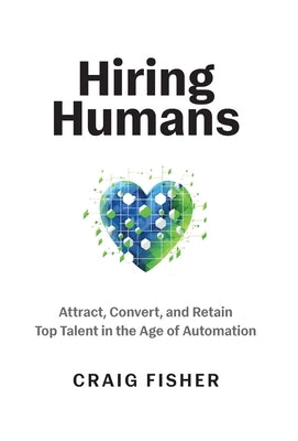 Hiring Humans: Attract, Convert, and Retain Top Talent in the Age of Automation by Fisher, Craig