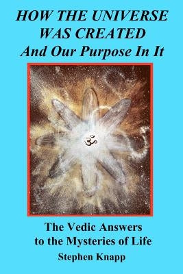 How the Universe was Created and Our Purpose In It: The Vedic Answers to the Mysteries of Life Paperback Createspace Independent Publishing Platform