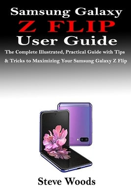 Samsung Galaxy Z Flip User Guide: The Complete Illustrated, Practical Guide with Tips & Tricks to Maximizing Your Samsung Galaxy Z Flip Paperback Independently Published