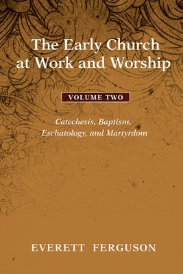 The Early Church at Work and Worship, Volume 2: Catechesis, Baptism, Eschatology, and Martyrdom Paperback Cascade Books
