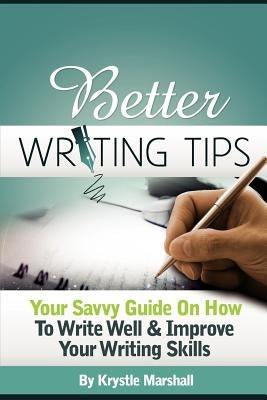 Better Writing Tips: Your Savvy Guide on How to Write Well & Improve Your Writing Skills Paperback Createspace Independent Publishing Platform