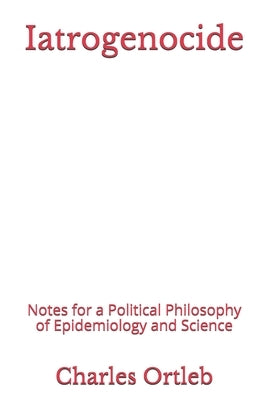 Iatrogenocide: Notes for a Political Philosophy of Epidemiology and Science Paperback Createspace Independent Publishing Platform