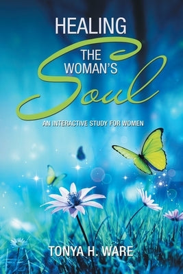 Healing the Woman's Soul: An Interactive Study for Women Paperback Archway Publishing