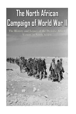 The North African Campaign of World War II: The History and Legacy of the Decisive Allied Victory in North Africa Paperback Createspace Independent Publishing Platform
