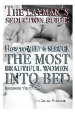 The Layman's Seduction Guide: How To Meet & Seduce The Most Beautiful Women by Moufarrej, George