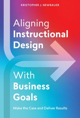 Aligning Instructional Design with Business Goals: Make the Case and Deliver Results Paperback Atd Press