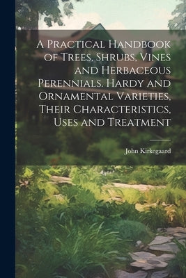 A Practical Handbook of Trees, Shrubs, Vines and Herbaceous Perennials. Hardy and Ornamental Varieties, Their Characteristics, Uses and Treatment Paperback Legare Street Press