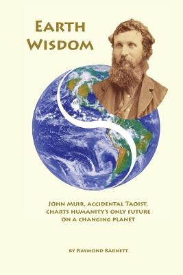 Earth Wisdom: John Muir, Accidental Taoist, Charts Humanity's Only Future on a Changing Planet Paperback Createspace Independent Publishing Platform