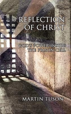 Reflection of Christ: God's Power Inside the Prison Cell Paperback Authorhouse UK