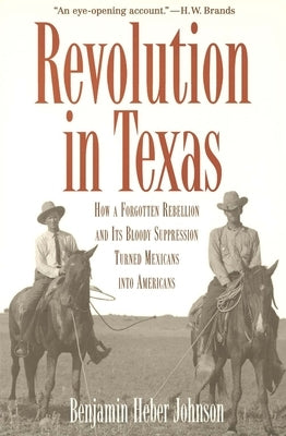 Revolution in Texas: How a Forgotten Rebellion and Its Bloody Suppression Turned Mexicans Into Americans Paperback Yale University Press