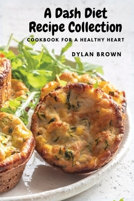 A Dash Diet Recipe Collection: Cookbook for a Healthy Heart Paperback Dylan Brown