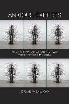 Anxious Experts: Disaster Response and Spiritual Care from 9/11 to the Climate Crisis Paperback University of Pennsylvania Press