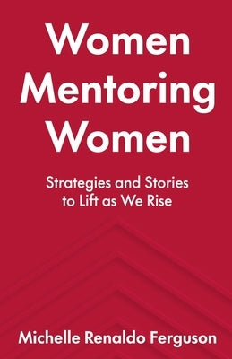 Women Mentoring Women: ​​Strategies and Stories to Lift As We Rise Paperback New Degree Press
