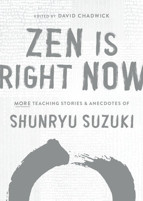 Zen Is Right Now: More Teaching Stories and Anecdotes of Shunryu Suzuki, Author of Zen Mind, Beginners Mind by Suzuki, Shunryu
