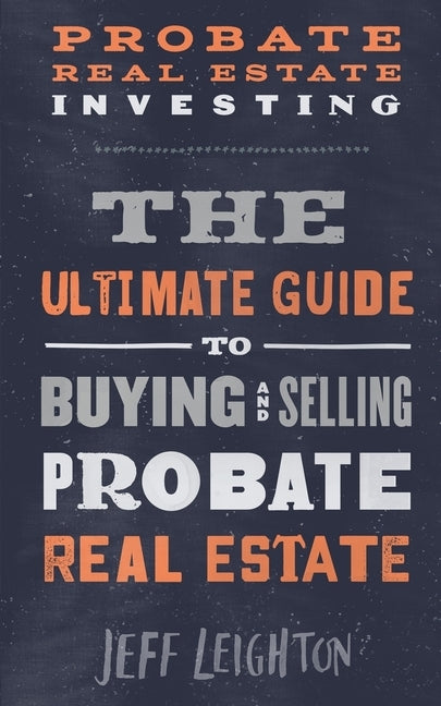 Probate Real Estate Investing: The Ultimate Guide To Buying And Selling Probate Real Estate Jeffrey Leighton