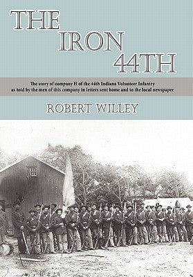 The Iron 44th: The story of company H of the 44th Indiana volunteer infantry as told by the men of this company in letters sent home Paperback Authorhouse