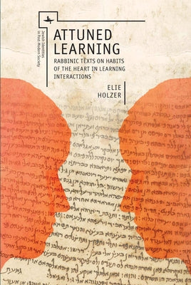 Attuned Learning: Rabbinic Texts on Habits of the Heart in Learning Interactions by Holzer, Elie