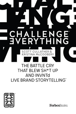 Forbesbooks: Challenge Everything: The Battle Cry That Blew Sh*t Up and Invntd Live Brand Storytelling by Cullather, Scott