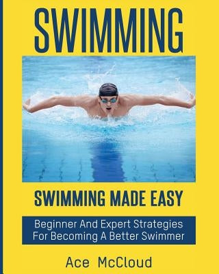 Swimming: Swimming Made Easy: Beginner and Expert Strategies For Becoming A Better Swimmer Paperback Pro Mastery Publishing
