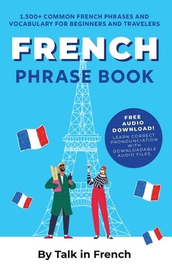 French Phrase Book: 1,500+ Common French Phrases and Vocabulary for Beginners and Travelers Paperback Talk in French