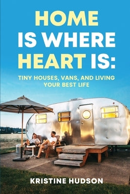 Home is Where Heart Is: Tiny Houses, Vans, and Living Your Best Life Paperback Natalia Stepanova