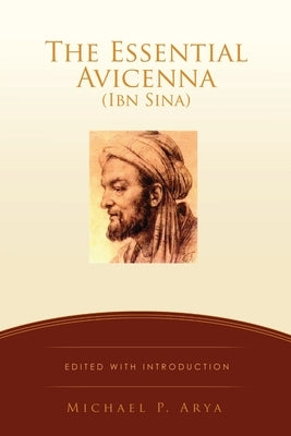The Essential Avicenna (Ibn Sina): Edited with Introduction MICHAEL P. ARYA Xulon Press