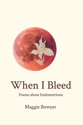 When I Bleed: Poems about Endometriosis Paperback Margaret Bowyer