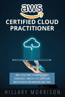AWS Certified Cloud Practitioner: AWS Cloud Practitioner Ultimate Cheat sheet, Practice Test Questions with Detailed Explanations and Links Paperback Independently Published