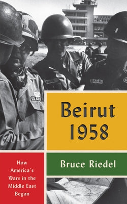 Beirut 1958: How America's Wars in the Middle East Began by Riedel, Bruce