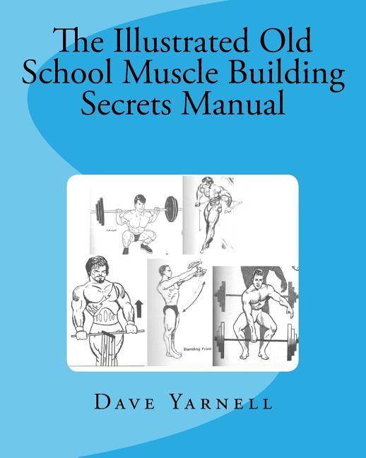 The Illustrated Old School Muscle Building Secrets Manual Paperback Createspace Independent Publishing Platform