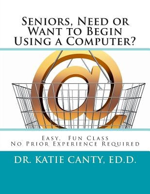 Seniors, Need or Want to Begin Using a Computer?: No prior computer experience necessary; Very easy, fun, friendly learning activities Paperback Createspace Independent Publishing Platform