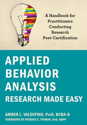 Applied Behavior Analysis Research Made Easy: A Handbook for Practitioners Conducting Research Post-Certification by Valentino, Amber L.