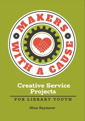 Makers with a Cause: Creative Service Projects for Library Youth Paperback Bloomsbury Publishing PLC
